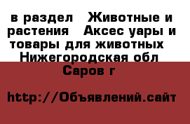  в раздел : Животные и растения » Аксесcуары и товары для животных . Нижегородская обл.,Саров г.